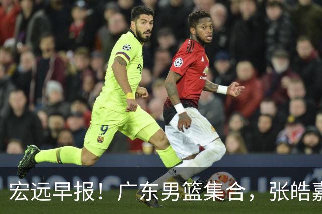 宏远早报！广东男篮集合，张皓嘉归队，徐杰美国特训，胡明轩杜润旺养伤，主教练未见身影！