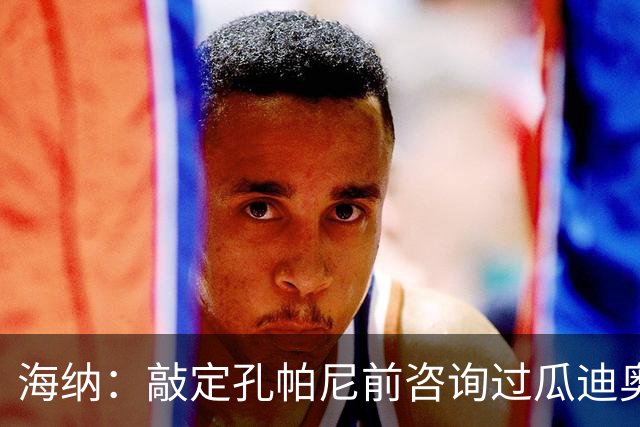 海纳：敲定孔帕尼前咨询过瓜迪奥拉
